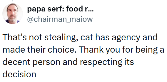 papa serf: food r... @chairman_maiow That's not stealing, cat has agency and made their choice. Thank you for being a decent person and respecting its decision