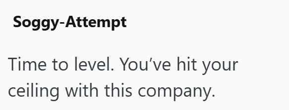 Soggy-Attempt Time to level. You've hit your ceiling with this company.