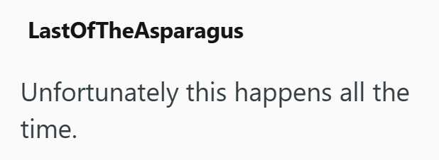 LastOfTheAsparagus Unfortunately this happens all the time.
