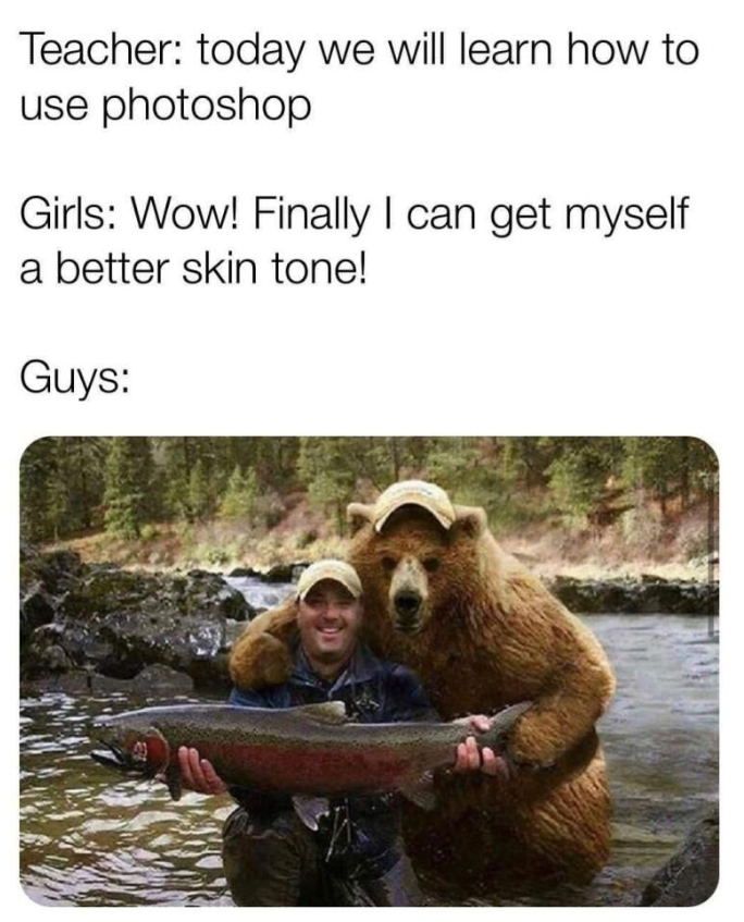 Teacher: today we will learn how to use photoshop Girls: Wow! Finally I can get myself a better skin tone! Guys: