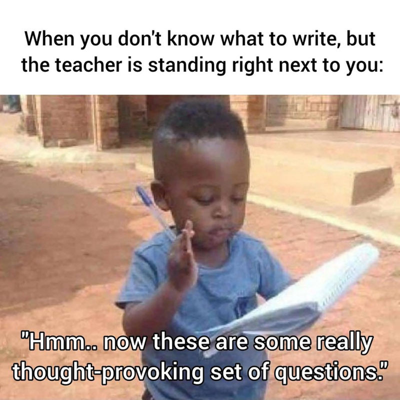When you don't know what to write, but the teacher is standing right next to you: "Hmm.. now these are some really thought-provoking set of questions."