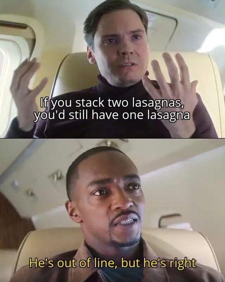 If you stack two lasagnas, you'd still have one lasagna He's out of line, but he's right