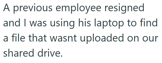A previous employee resigned and I was using his laptop to find a file that wasnt uploaded on our shared drive.