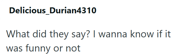 Delicious_Durian4310 What did they say? I wanna know if it was funny or not