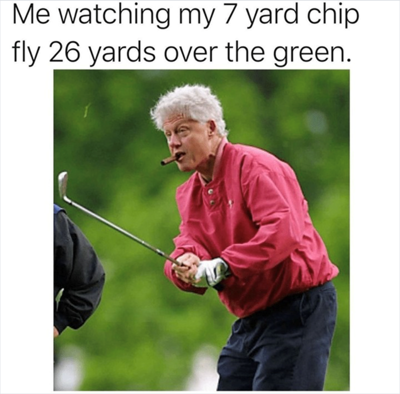 Me watching my 7 yard chip fly 26 yards over the green.