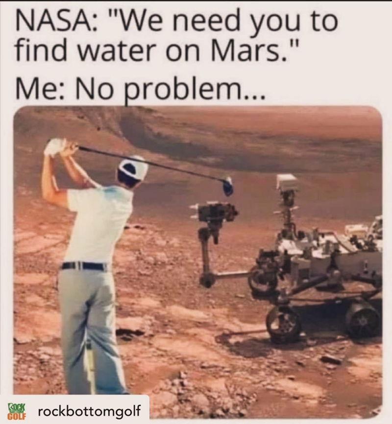 NASA: "We need you to find water on Mars." Me: No problem... ROCK rockbottomgolf GOLF