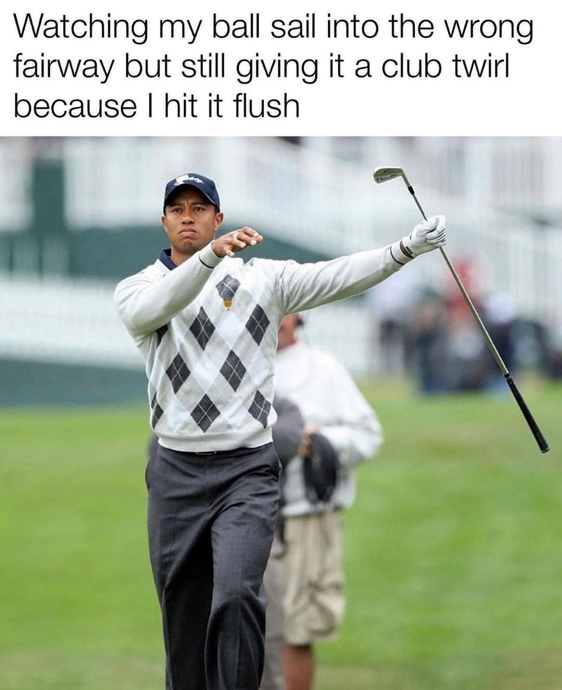 Watching my ball sail into the wrong fairway but still giving it a club twirl because I hit it flush.