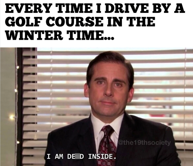 EVERY TIME I DRIVE BY A GOLF COURSE IN THE WINTER TIME... I AM DE D INSIDE. @the19thsociety