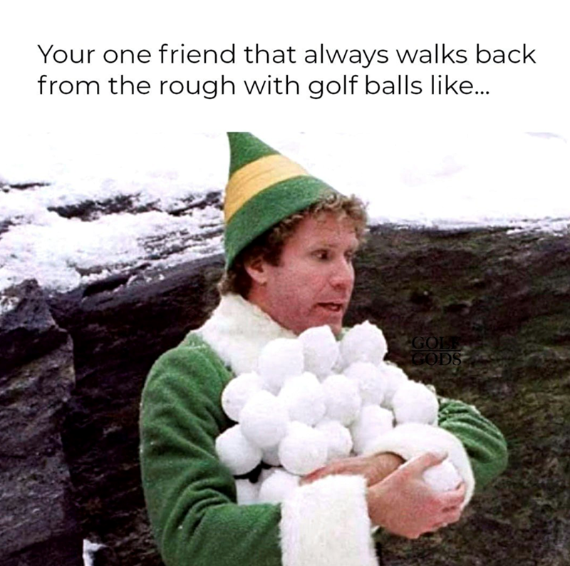 Your one friend that always walks back from the rough with golf balls like... GOLF GODS