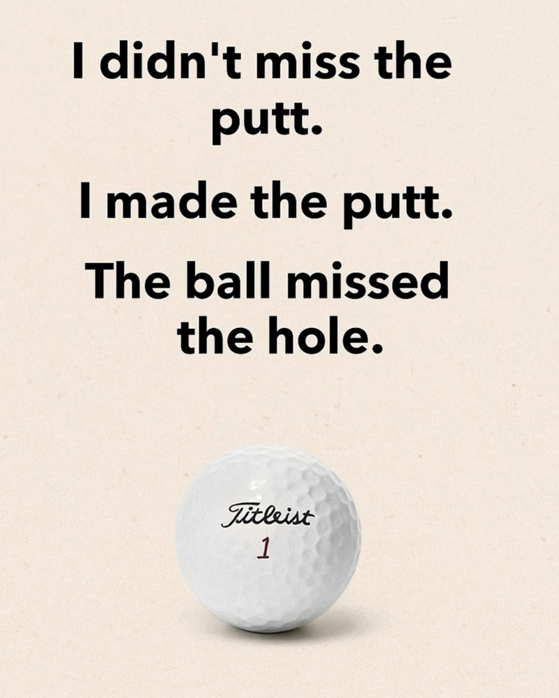 I didn't miss the putt. I made the putt. The ball missed the hole. Titleist 1