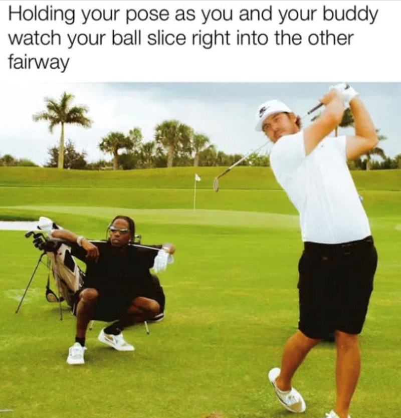 Holding your pose as you and your buddy watch your ball slice right into the other fairway