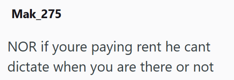 Mak_275 NOR if youre paying rent he cant dictate when you are there or not