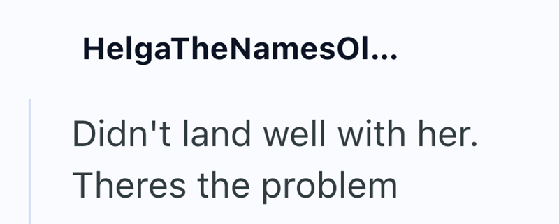 HelgaTheNamesOl... Didn't land well with her. Theres the problem