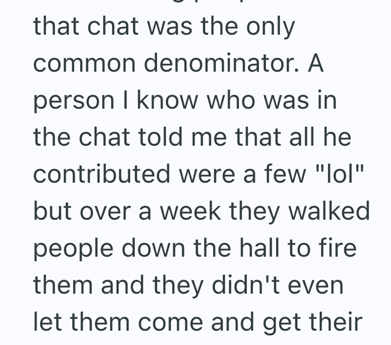 that chat was the only common denominator. A person I know who was in the chat told me that all he contributed were a few "lol" but over a week they walked people down the hall to fire them and they didn't even let them come and get their