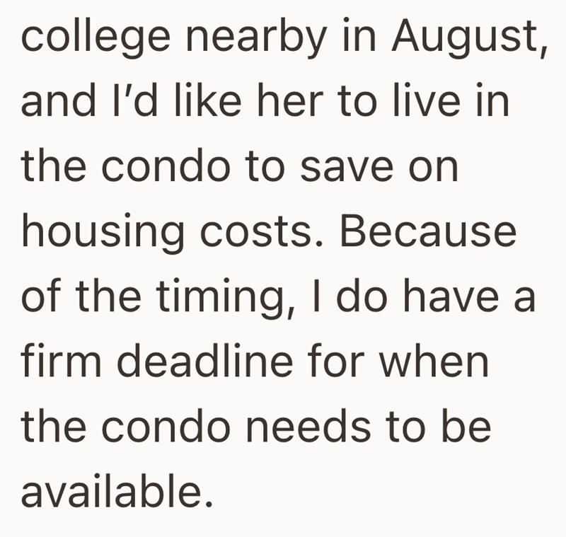 college nearby in August, and I'd like her to live in the condo to save on housing costs. Because of the timing, I do have a firm deadline for when the condo needs to be available.