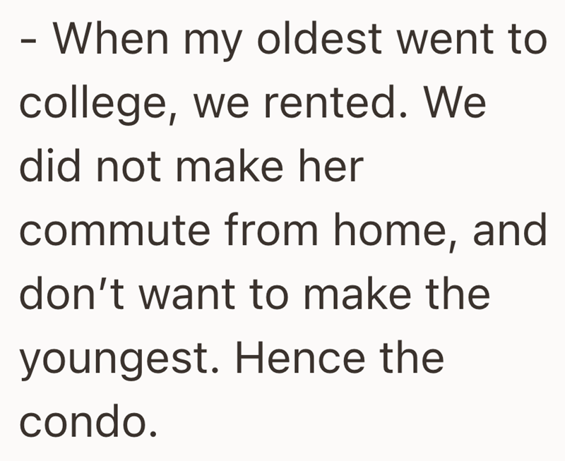 - When my oldest went to college, we rented. We did not make her commute from home, and don't want to make the youngest. Hence the condo.