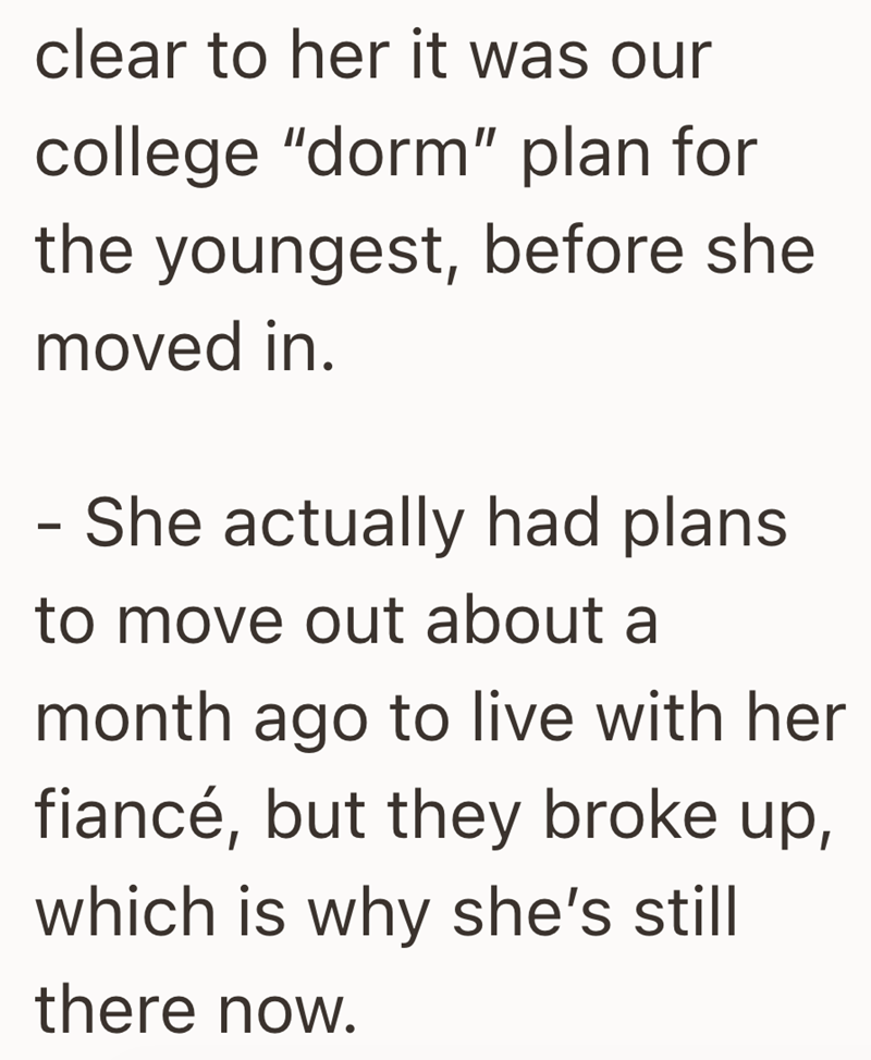 clear to her it was our college "dorm" plan for the youngest, before she moved in. - She actually had plans to move out about a month ago to live with her fiancé, but they broke up, which is why she's still there now.