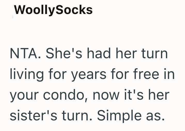 WoollySocks NTA. She's had her turn living for years for free in your condo, now it's her sister's turn. Simple as.