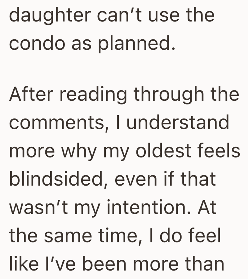 daughter can't use the condo as planned. After reading through the comments, I understand more why my oldest feels. blindsided, even if that wasn't my intention. At the same time, I do feel like I've been more than