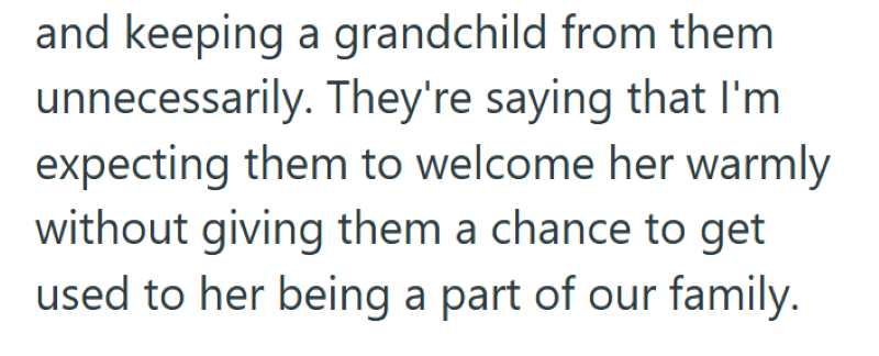and keeping a grandchild from them unnecessarily. They're saying that I'm expecting them to welcome her warmly without giving them a chance to get used to her being a part of our family.