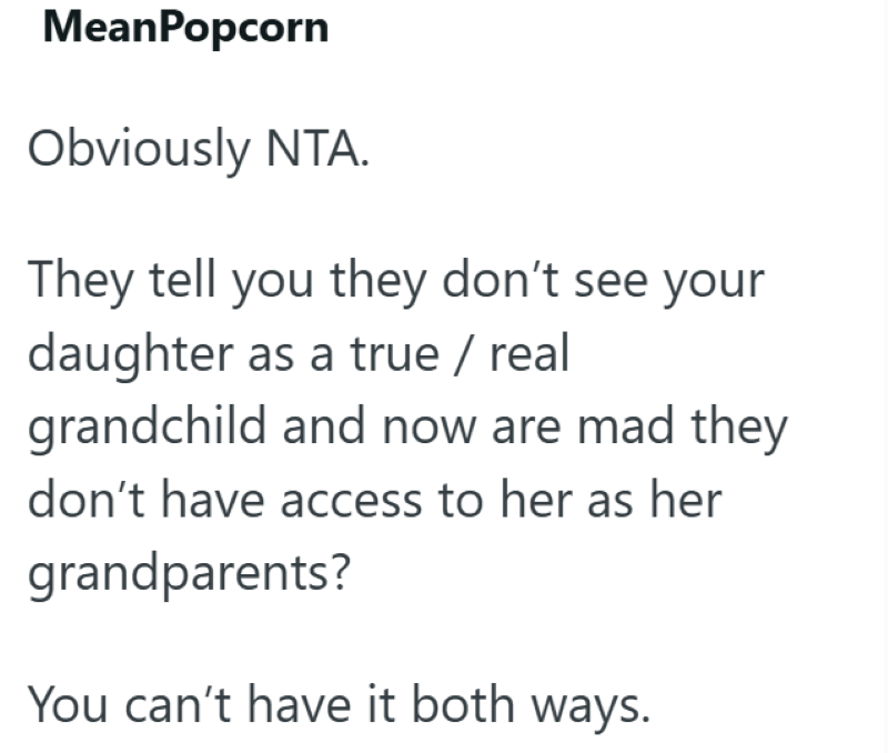 MeanPopcorn Obviously NTA. They tell you they don't see your daughter as a true / real grandchild and now are mad they don't have access to her as her grandparents? You can't have it both ways.