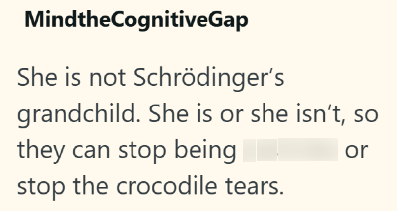 MindtheCognitiveGap She is not Schrödinger's grandchild. She is or she isn't, so they can stop being stop the crocodile tears. or