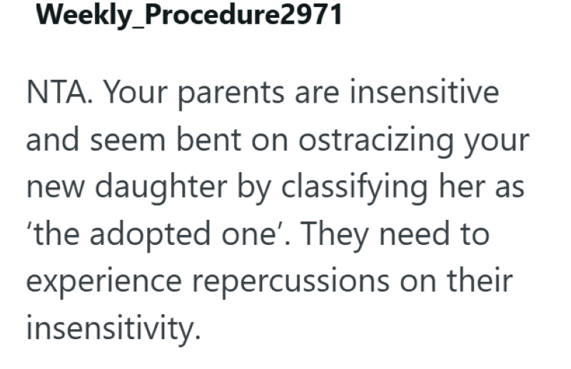 Weekly Procedure2971 NTA. Your parents are insensitive and seem bent on ostracizing your new daughter by classifying her as 'the adopted one'. They need to experience repercussions on their insensitivity.