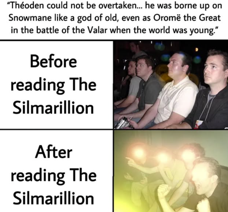 "Théoden could not be overtaken... he was borne up on Snowmane like a god of old, even as Oromë the Great in the battle of the Valar when the world was young." Before reading The Silmarillion After reading The Silmarillion