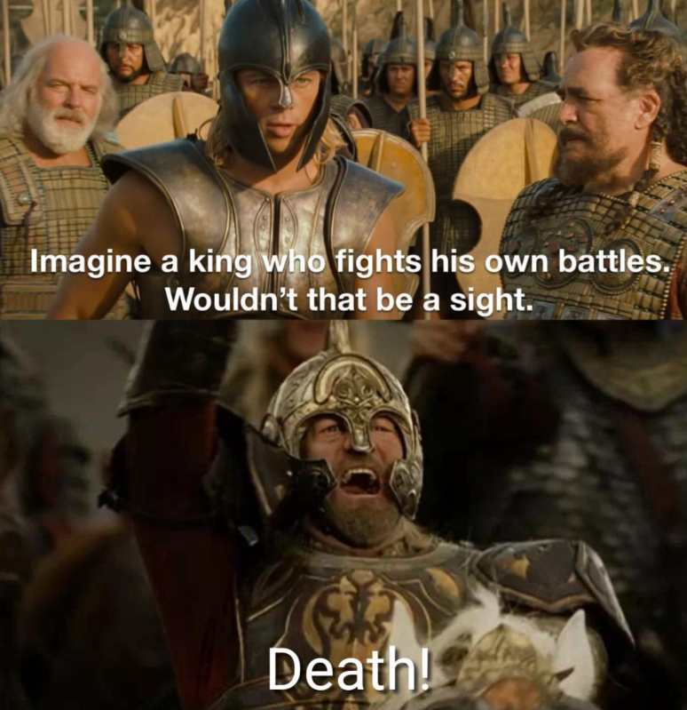 Imagine a king who fights his own battles. Wouldn't that be a sight. Death!