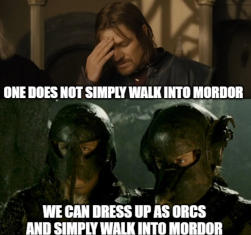 ONE DOES NOT SIMPLY WALK INTO MORDOR WE CAN DRESS UP AS ORCS AND SIMPLY WALK INTO MORDOR