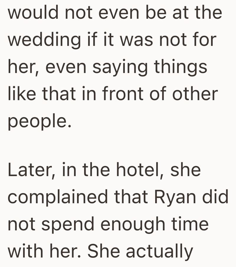 would not even be at the wedding if it was not for her, even saying things like that in front of other people. Later, in the hotel, she complained that Ryan did not spend enough time with her. She actually