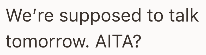 We're supposed to talk tomorrow. AITA?