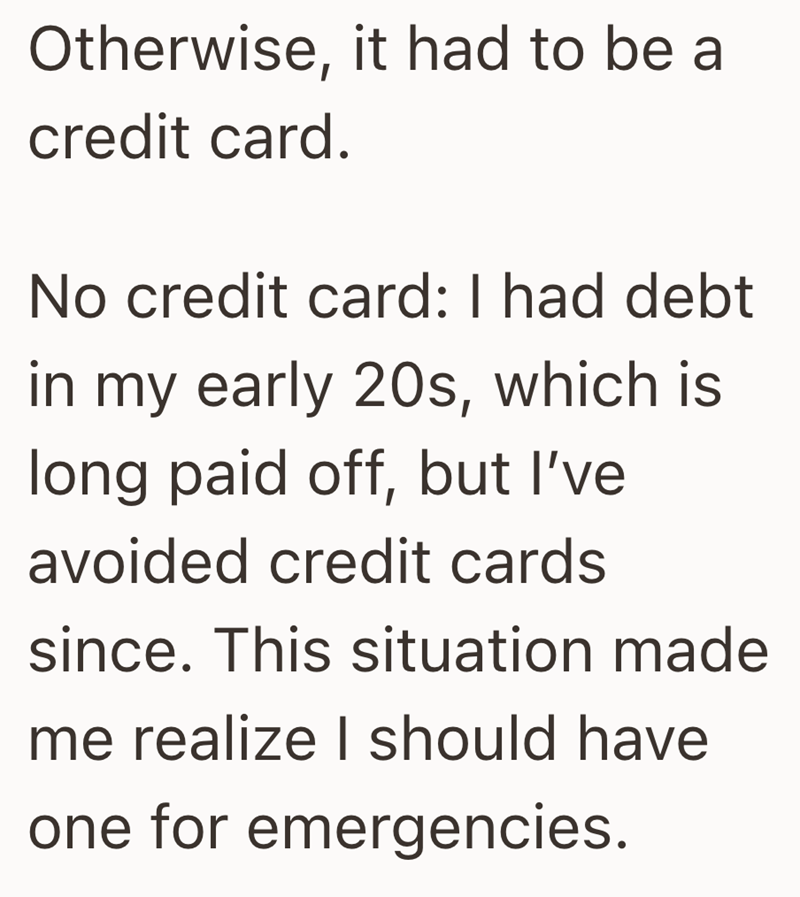 Otherwise, it had to be a credit card. No credit card: I had debt in my early 20s, which is long paid off, but I've avoided credit cards since. This situation made me realize I should have one for emergencies.