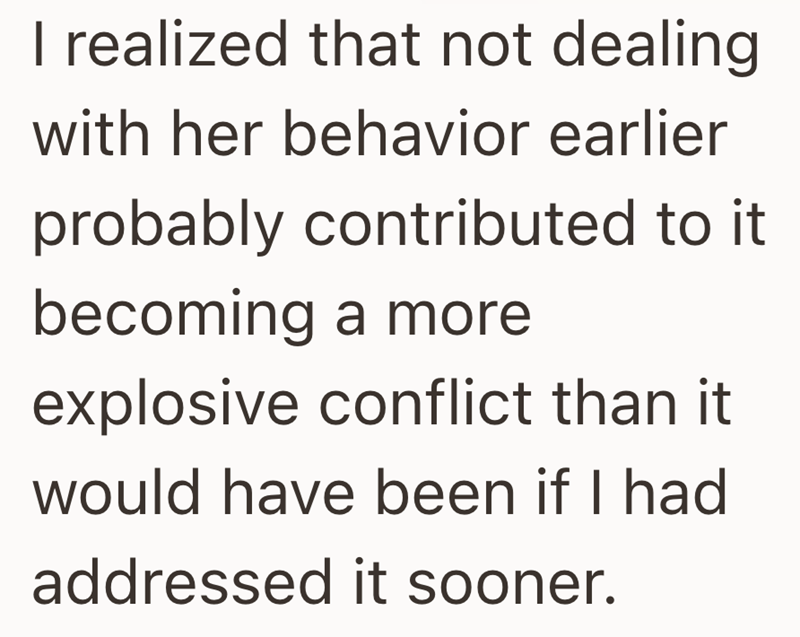 I realized that not dealing. with her behavior earlier probably contributed to it becoming a more explosive conflict than it would have been if I had addressed it sooner.
