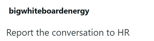 bigwhiteboardenergy Report the conversation to HR
