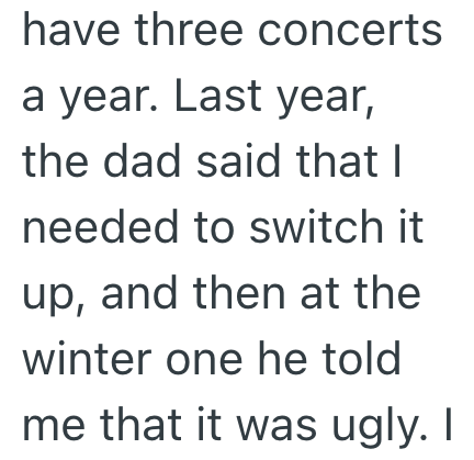 have three concerts a year. Last year, the dad said that I needed to switch it up, and then at the winter one he told me that it was ugly. I
