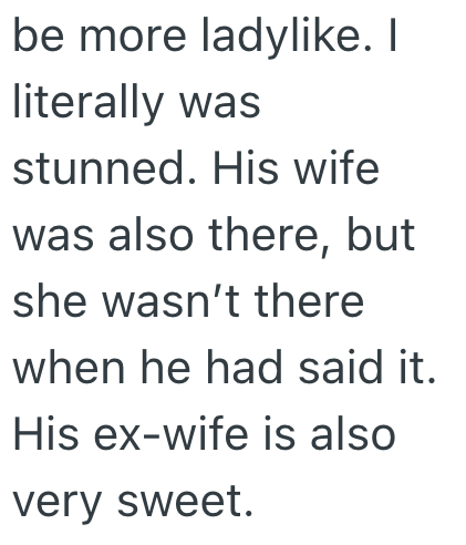 be more ladylike. I literally was stunned. His wife was also there, but she wasn't there when he had said it. His ex-wife is also very sweet.