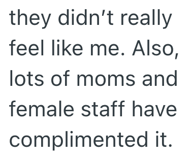 they didn't really feel like me. Also, lots of moms and female staff have complimented it.