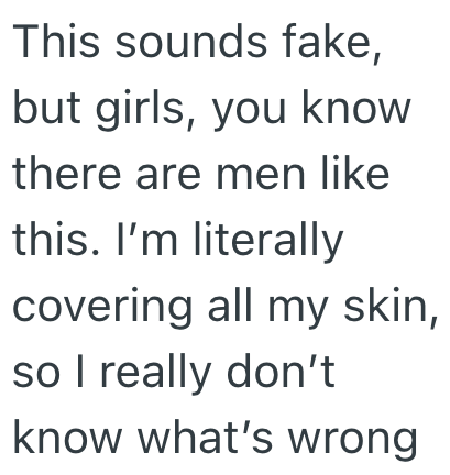 This sounds fake, but girls, you know there are men like this. I'm literally covering all my skin, so I really don't know what's wrong