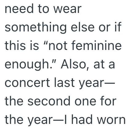 need to wear something else or if this is "not feminine enough." Also, at a concert last year- the second one for the year-I had worn