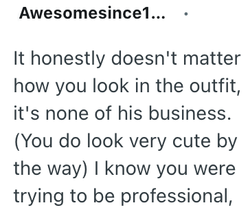 Awesomesince1... It honestly doesn't matter how you look in the outfit, it's none of his business. (You do look very cute by the way) I know you were trying to be professional,