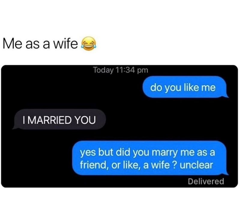 Me as a wife Today 11:34 pm do you like me I MARRIED YOU yes but did you marry me as a friend, or like, a wife? unclear Delivered
