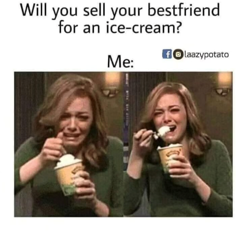 Will you sell your bestfriend for an ice-cream? Me: flaazypotato