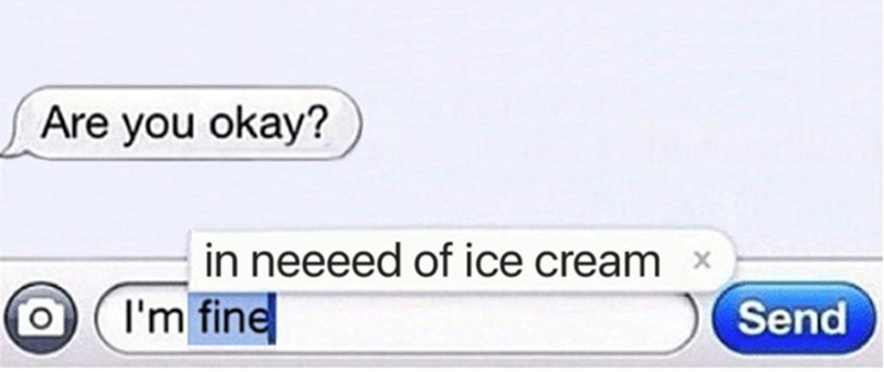 Are you okay? in neeeed of ice cream x [0] I'm fine Send