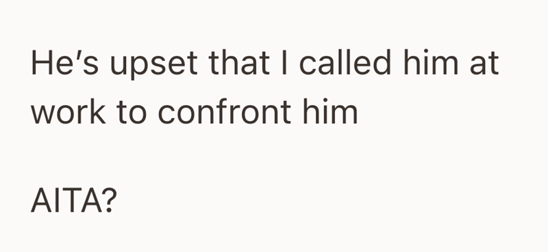He's upset that I called him at work to confront him AITA?