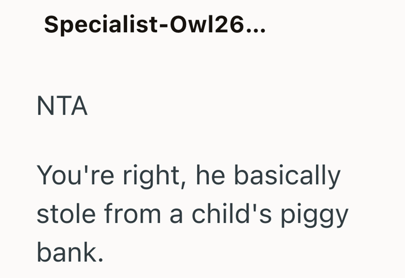 Specialist-Owl26... NTA You're right, he basically stole from a child's piggy bank.