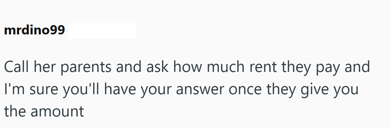 mrdino99 Call her parents and ask how much rent they pay and I'm sure you'll have your answer once they give you the amount