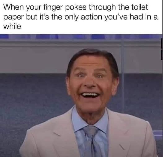 When your finger pokes through the toilet paper but it's the only action you've had in a while