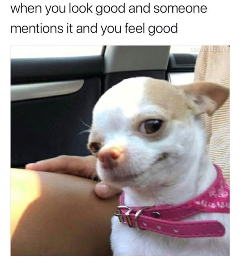 when you look good and someone mentions it and you feel good the worldpolice