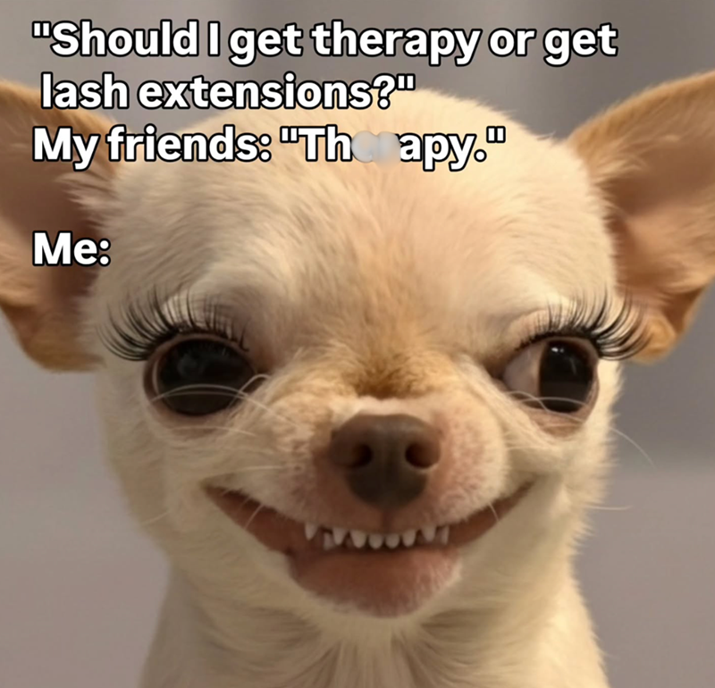 "Should I get therapy or get lash extensions?" My friends: "Thapy." Me: